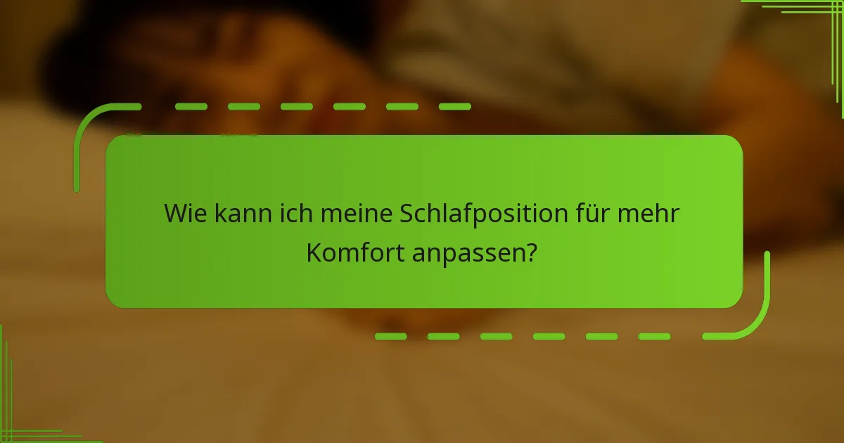 Wie kann ich meine Schlafposition für mehr Komfort anpassen?