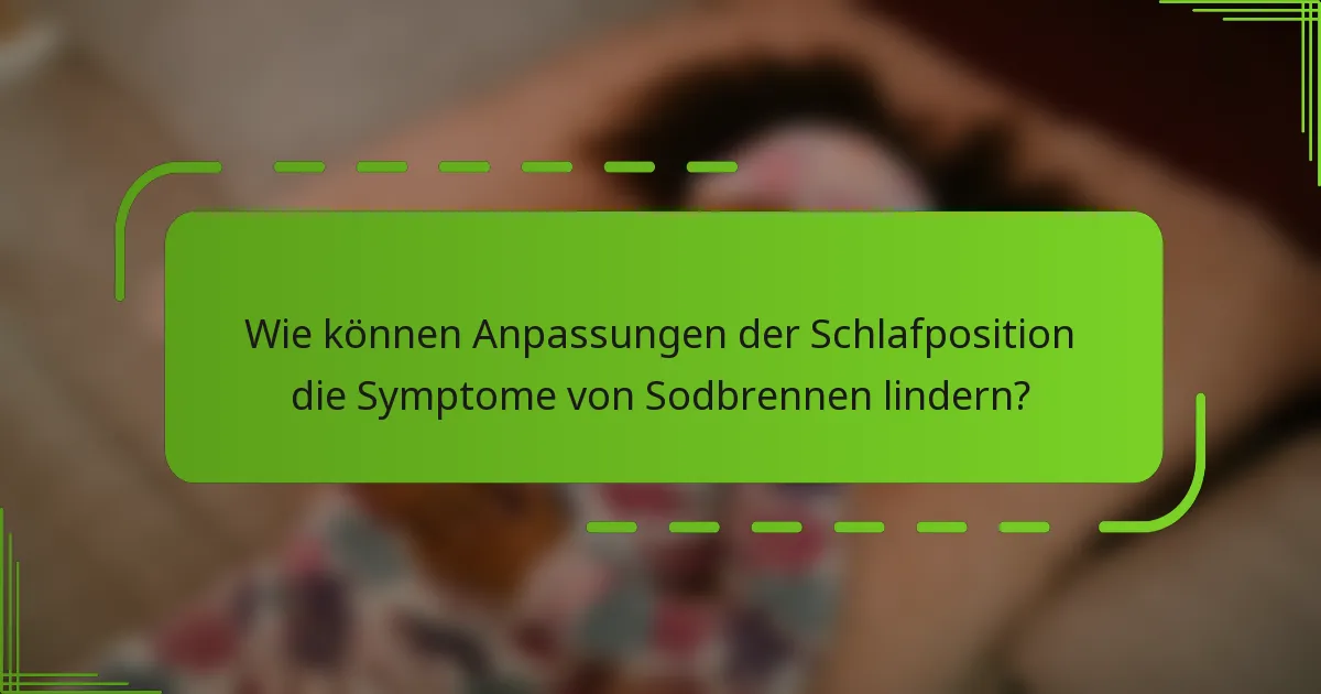 Wie können Anpassungen der Schlafposition die Symptome von Sodbrennen lindern?