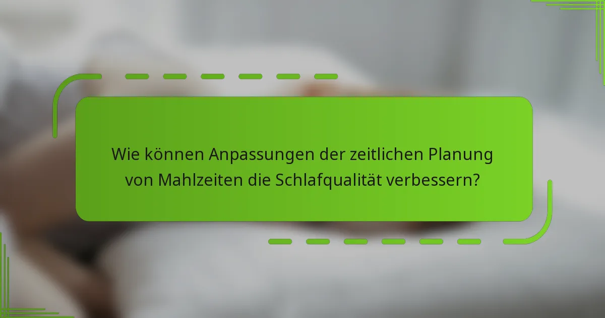 Wie können Anpassungen der zeitlichen Planung von Mahlzeiten die Schlafqualität verbessern?