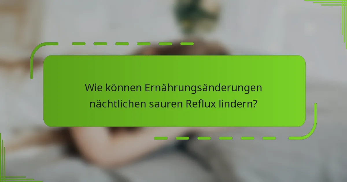 Wie können Ernährungsänderungen nächtlichen sauren Reflux lindern?