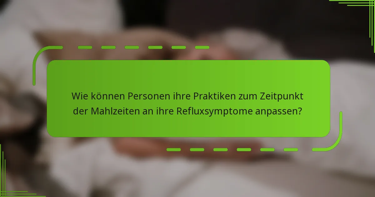Wie können Personen ihre Praktiken zum Zeitpunkt der Mahlzeiten an ihre Refluxsymptome anpassen?