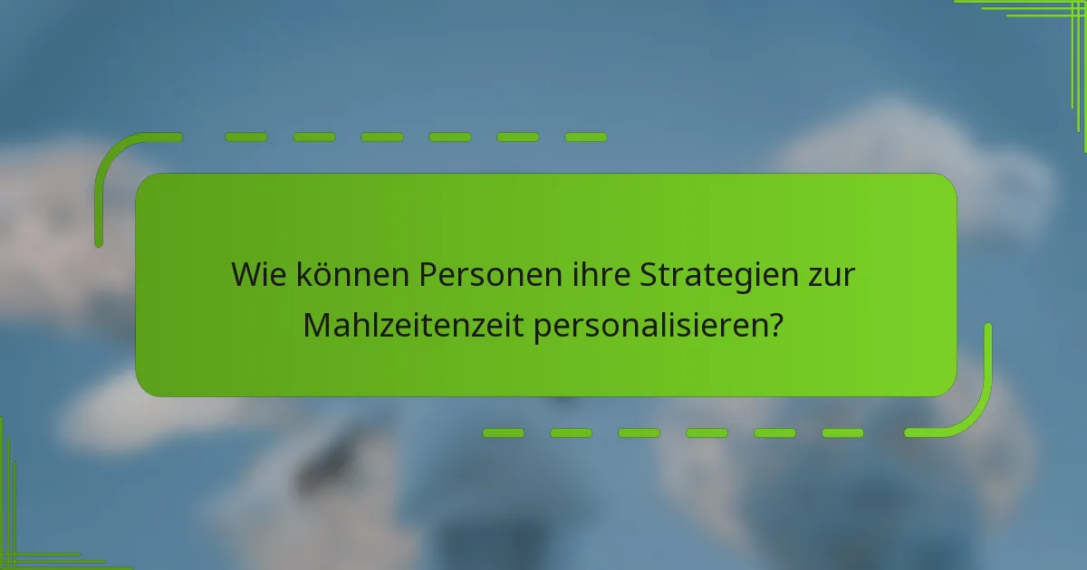 Wie können Personen ihre Strategien zur Mahlzeitenzeit personalisieren?