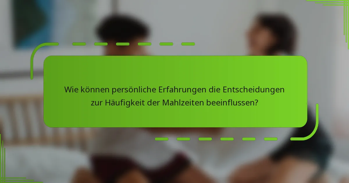 Wie können persönliche Erfahrungen die Entscheidungen zur Häufigkeit der Mahlzeiten beeinflussen?