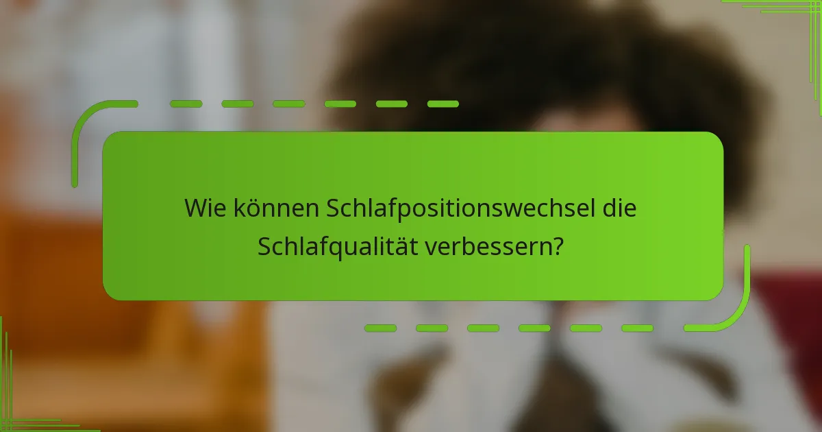 Wie können Schlafpositionswechsel die Schlafqualität verbessern?