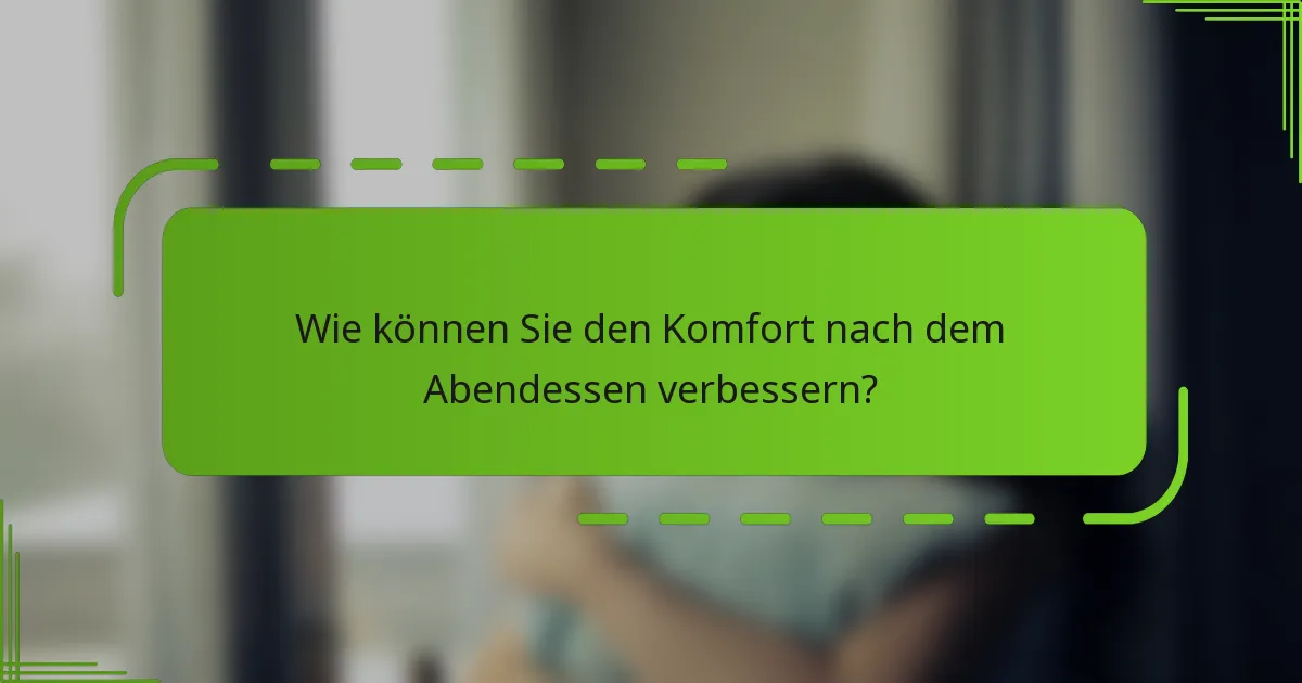 Wie können Sie den Komfort nach dem Abendessen verbessern?