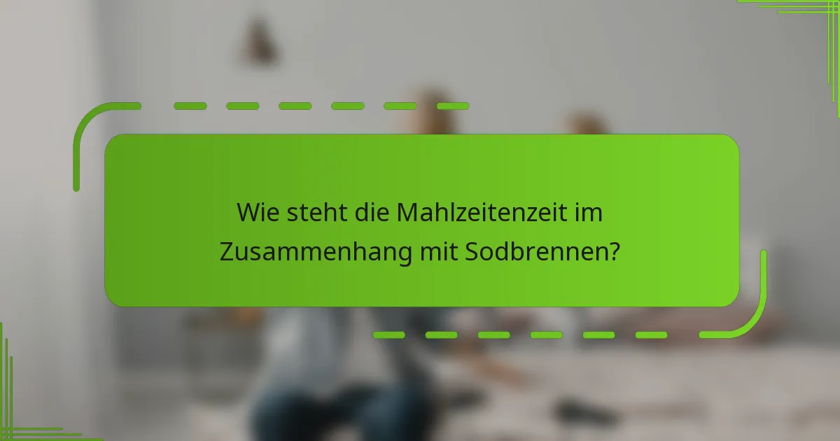 Wie steht die Mahlzeitenzeit im Zusammenhang mit Sodbrennen?