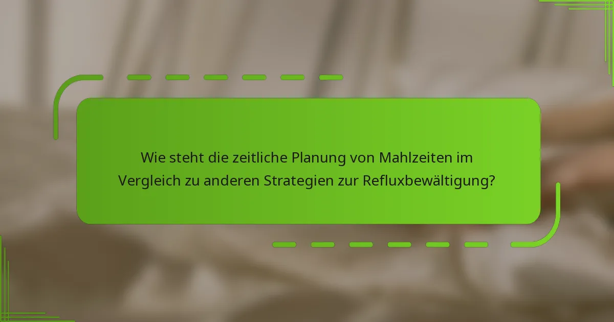Wie steht die zeitliche Planung von Mahlzeiten im Vergleich zu anderen Strategien zur Refluxbewältigung?