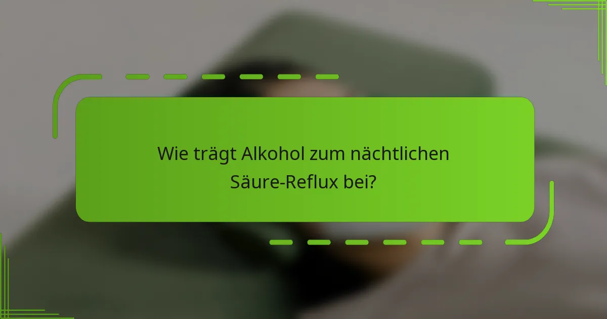 Wie trägt Alkohol zum nächtlichen Säure-Reflux bei?